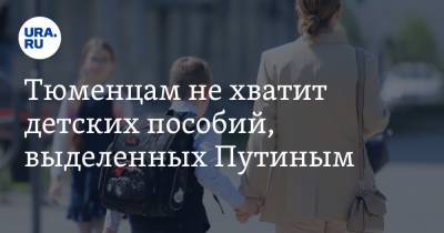 Владимир Путин - Тюменцам не хватит детских пособий, выделенных Путиным - ura.news - Россия - Тюмень