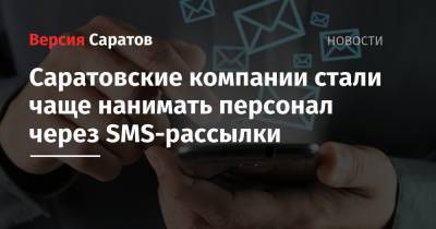 Саратовские компании стали чаще нанимать персонал через SMS-рассылки - nversia.ru - Саратовская обл.