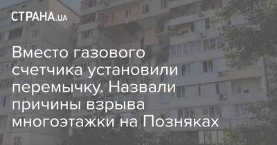 Вместо газового счетчика установили перемычку. Назвали причины взрыва многоэтажки на Позняках - strana.ua - Украина - Киев