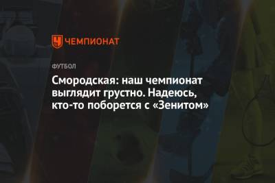 Александр Ершов - Ольга Смородская - Смородская: наш чемпионат выглядит грустно. Надеюсь, кто-то поборется с «Зенитом» - championat.com