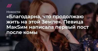 «Благодарна, что продолжаю жить на этой Земле». Певица МакSим написала первый пост после комы - tvrain.ru