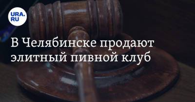 В Челябинске продают элитный пивной клуб - ura.news - Челябинск