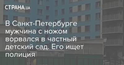 В Санкт-Петербурге мужчина с ножом ворвался в частный детский сад. Его ищет полиция - strana.ua - Украина - Токио - Санкт-Петербург - Бразилия - Миргород