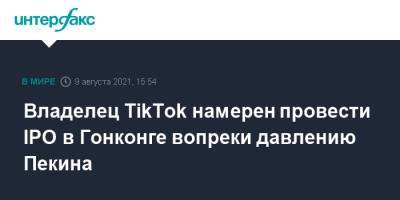 Владелец TikTok намерен провести IPO в Гонконге вопреки давлению Пекина - interfax.ru - Москва - Китай - Гонконг - Гонконг - Нью-Йорк
