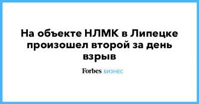 Владимир Лисин - На объекте НЛМК в Липецке произошел второй за день взрыв - forbes.ru - Липецк