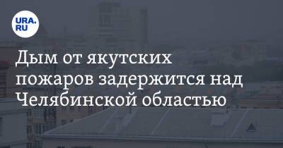 Виталий Безруков - Дым от якутских пожаров задержится над Челябинской областью - ura.news - Челябинская обл. - Челябинск - респ. Саха - Экология