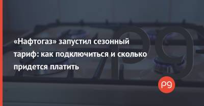 «Нафтогаз» запустил сезонный тариф: как подключиться и сколько придется платить - thepage.ua - Украина