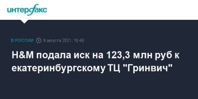 H&M подала иск на 123,3 млн руб к екатеринбургскому ТЦ "Гринвич" - interfax.ru - Москва - Екатеринбург - Швеция