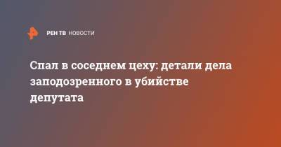 Спал в соседнем цеху: детали дела заподозренного в убийстве депутата - ren.tv - Башкирия