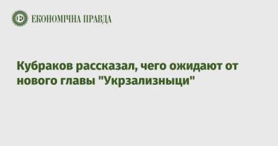 Александр Кубраков - Александр Камышин - Кубраков рассказал, чего ожидают от нового главы "Укрзализныци" - epravda.com.ua - Украина - Мининфраструктуры