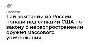 Три компании из России попали под санкции США по закону о нераспространении оружия массового уничтожения. - tvrain.ru - Россия - США - Сирия - Ирак - Москва