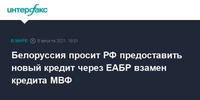 Александр Лукашенко - Белоруссия просит РФ предоставить новый кредит через ЕАБР взамен кредита МВФ - interfax.ru - Москва - Россия - Белоруссия - Минск