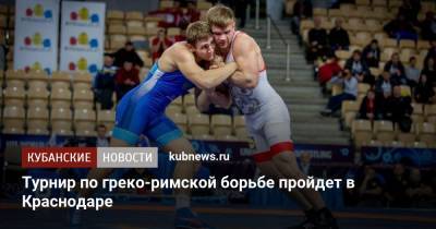 Александр Власов - Турнир по греко-римской борьбе пройдет в Краснодаре - kubnews.ru - Краснодарский край - Краснодар