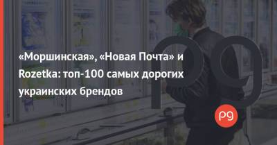«Моршинская», «Новая Почта» и Rozetka: топ-100 самых дорогих украинских брендов - thepage.ua - Украина