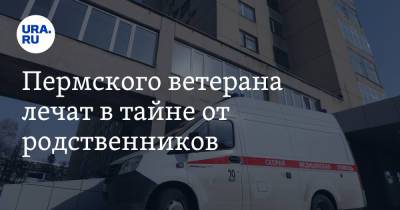 Пермского ветерана лечат в тайне от родственников - ura.news - Пермский край