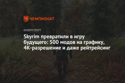Skyrim превратили в игру будущего: 500 модов на графику, 4К-разрешение и даже рейтрейсинг - championat.com