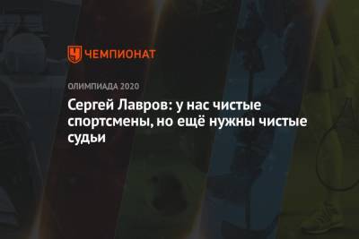 Сергей Лавров - Сергей Лавров: у нас чистые спортсмены, но ещё нужны чистые судьи - championat.com - Россия - Токио - Япония