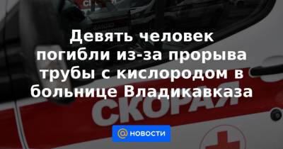 Сергей Меняйло - Девять человек погибли из-за прорыва трубы с кислородом в больнице Владикавказа - news.mail.ru - респ. Алания - Владикавказ