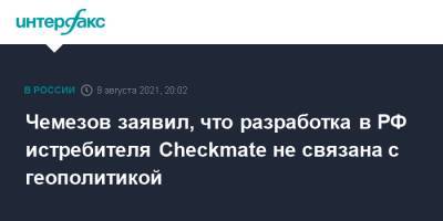 Сергей Чемезов - Чемезов заявил, что разработка в РФ истребителя Сheсkmate не связана с геополитикой - interfax.ru - Москва - Россия