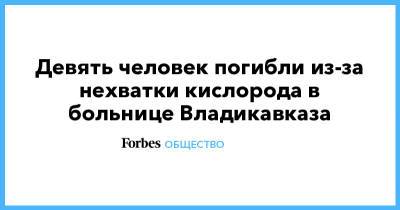 Девять человек погибли из-за нехватки кислорода в больнице Владикавказа - forbes.ru - Россия - Владикавказ