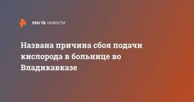 Сергей Меняйло - Названа причина сбоя подачи кислорода в больнице во Владикавказе - ren.tv - респ. Алания - Владикавказ