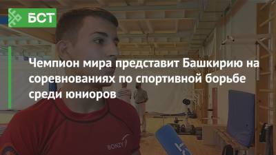 Чемпион мира представит Башкирию на соревнованиях по спортивной борьбе среди юниоров - bash.news - Башкирия - Уфа