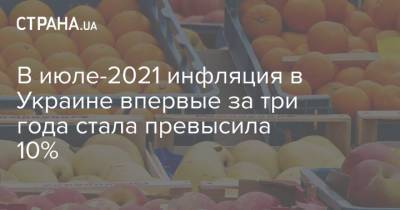 В июле-2021 инфляция в Украине впервые за три года стала превысила 10% - strana.ua - Украина