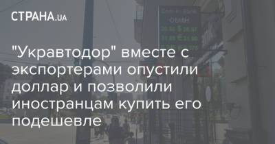 "Укравтодор" вместе с экспортерами опустили доллар и позволили иностранцам купить его подешевле - strana.ua - Украина