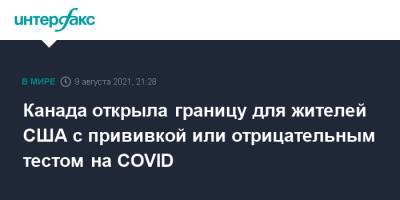 Канада открыла границу для жителей США с прививкой или отрицательным тестом на COVID - interfax.ru - Москва - США - Канада