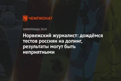 Норвежский журналист: дождёмся тестов россиян на допинг, результаты могут быть неприятными - championat.com - Норвегия - Россия - Токио - Япония