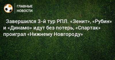 ⚽ Завершился 3-й тур РПЛ. «Зенит», «Рубин» и «Динамо» идут без потерь, «Спартак» проиграл «Нижнему Новгороду» - bombardir.ru - Москва - Россия - Санкт-Петербург - Краснодар - Тула - Нижний Новгород - Ростов-На-Дону - Самара