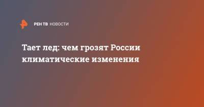Тает лед: чем грозят России климатические изменения - ren.tv - Россия