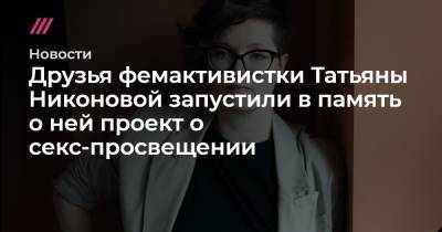 Друзья фемактивистки Татьяны Никоновой запустили в память о ней проект о секс-просвещении - tvrain.ru