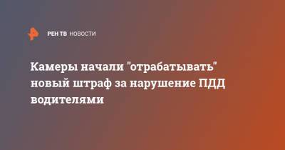 Камеры начали "отрабатывать" новый штраф за нарушение ПДД водителями - ren.tv - Москва - Россия - Нижний Новгород