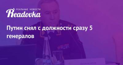 Владимир Путин - Путин снял с должности сразу 5 генералов - readovka.ru - Россия - Камчатская обл.
