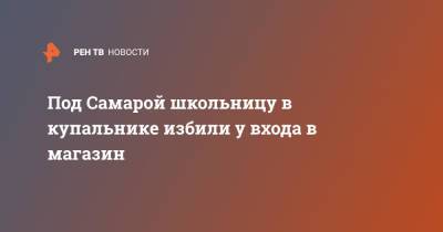 Под Самарой школьницу в купальнике избили у входа в магазин - ren.tv - Самара - Самарская обл.