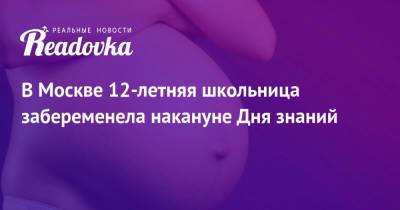 В Москве 12-летняя школьница забеременела накануне Дня знаний - readovka.news - Москва