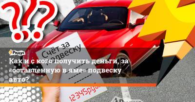 Как и с кого получить деньги, за «оставленную в яме» подвеску авто? - ridus.ru