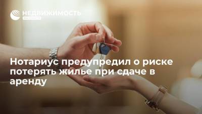 Нотариус Быстров предупредил россиян об опасности мошенничества при сдаче в аренду жилья - realty.ria.ru - Москва - Ленинградская обл.