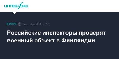 Сергей Рыжков - Российские инспекторы проверят военный объект в Финляндии - interfax.ru - Москва - Россия - Финляндия