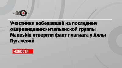 Алла Пугачева - Давид Дамиано - Участники победившей на последнем «Евровидении» итальянской группы Maneskin отвергли факт плагиата у Аллы Пугачевой - echo.msk.ru - Москва - Россия - Италия