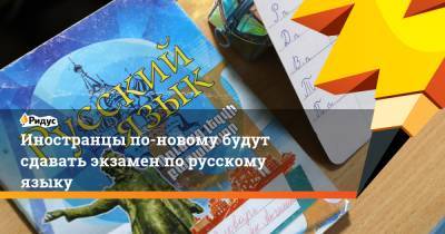 Иностранцы по-новому будут сдавать экзамен по русскому языку - ridus.ru - Россия