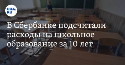 В Сбербанке подсчитали расходы на школьное образование за 10 лет - ura.news - Москва - Екатеринбург - Тюмень - Челябинск - Барнаул