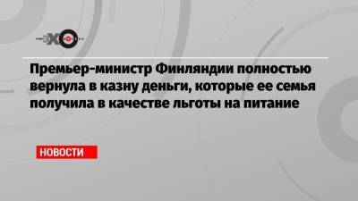 Марин Санн - Премьер-министр Финляндии полностью вернула в казну деньги, которые ее семья получила в качестве льготы на питание - echo.msk.ru - Финляндия