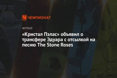 «Кристал Пэлас» объявил о трансфере Эдуара с отсылкой на песню The Stone Roses - championat.com - Россия - Франция - Казань