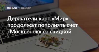 Держатели карт «Мир» продолжат пополнять счет «Москвенок» со скидкой - mos.ru - Москва