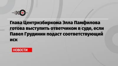 Элла Памфилова - Павел Грудинин - Глава Центризбиркома Элла Памфилова готова выступить ответчиком в суде, если Павел Грудинин подаст соответствующий иск - echo.msk.ru