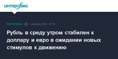 Рубль в среду утром стабилен к доллару и евро в ожидании новых стимулов к движению - interfax.ru - Москва - США