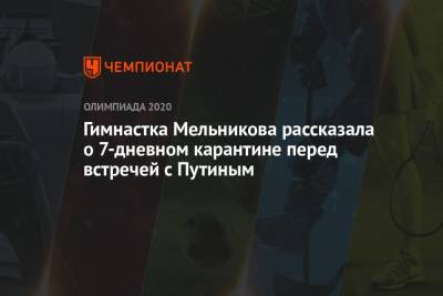 Владимир Путин - Ангелина Мельникова - Гимнастка Мельникова рассказала о 7-дневном карантине перед встречей с Путиным - championat.com - Россия - Токио - Санкт-Петербург