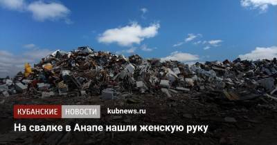 На свалке в Анапе нашли женскую руку - kubnews.ru - Анапа - Краснодарский край - Следственный Комитет